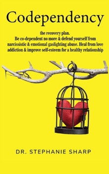 Codependency: The recovery plan. Be co-dependent no more and defend yourself from narcissistic and emotional gaslighting abuse. Heal from love ... self-esteem for a healthy relationship