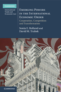Emerging Powers in the International Economic Order: Cooperation, Competition and Transformation - Book  of the Cambridge International Trade and Economic Law