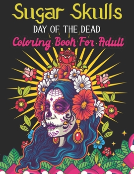 Sugar Skulls Day Of The Dead Coloring Book For Adults: A Day of the Dead Coloring Book with Fun Skull Designs for Adults Relaxation