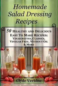 Paperback Homemade Salad Dressing Recipes 50 Healthy and Delicious Easy To Make Recipes: Vinaigrettes, Classics, Vinegar Free, Without Oil & More. Book