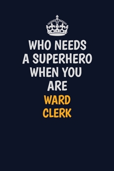 Who Needs A Superhero When You Are Ward Clerk: Career journal, notebook and writing journal for encouraging men, women and kids. A framework for building your career.