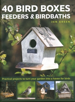 Hardcover 40 Bird Boxes, Feeders & Birdbaths: Practical Projects to Turn Your Garden Into a Haven for Birds Book