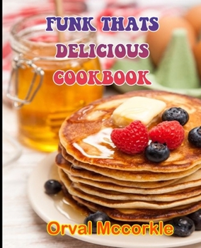 FUNK THATS DELICIOUS COOKBOOK: 150 recipe Delicious and Easy The Ultimate Practical Guide Easy bakes Recipes From Around The World funk thats delicious cookbook