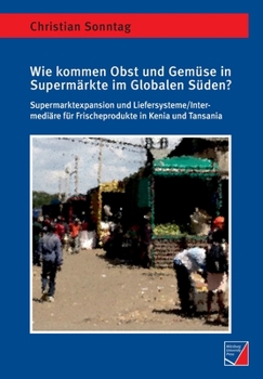 Paperback Wie kommen Obst und Gemüse in Supermärkte im Globalen Süden?: Supermarktexpansion und Liefersysteme/Intermediäre für Frischeprodukte in Kenia und Tans [German] Book