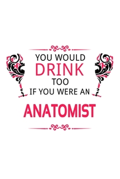 Paperback You Would Drink Too If You Were An Anatomist: Best Anatomist Notebook, Journal Gift, Diary, Doodle Gift or Notebook - 6 x 9 Compact Size- 109 Blank Li Book