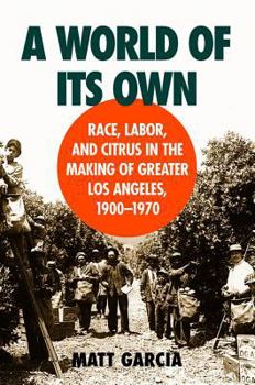 Hardcover A World of Its Own: Race, Labor, and Citrus in the Making of Greater Los Angeles, 1900-1970 Book