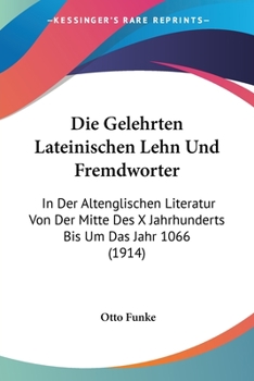 Paperback Die Gelehrten Lateinischen Lehn Und Fremdworter: In Der Altenglischen Literatur Von Der Mitte Des X Jahrhunderts Bis Um Das Jahr 1066 (1914) [German] Book