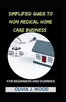 Paperback Simplified Guide To Non Medical Home Care Business For Beginners And Dummies Book
