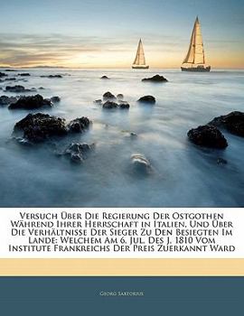 Versuch Über Die Regierung Der Ostgothen Während Ihrer Herrschaft in Italien, Und Über Die Verhältnisse Der Sieger Zu Den Besiegten Im Lande: Welchem ... Der Preis Zuerkannt Ward