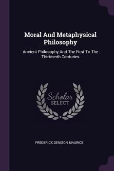 Paperback Moral And Metaphysical Philosophy: Ancient Philosophy And The First To The Thirteenth Centuries Book