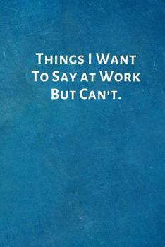 Paperback Things I Want To Say at Work But Can't.: Office Lined Blank Notebook Journal with a funny saying on the outside Book