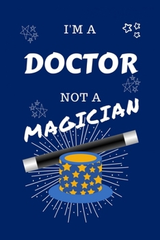 Paperback I'm A Doctor Not A Magician: Perfect Gag Gift For A Doctor Who Happens To NOT Be A Magician! - Blank Lined Notebook Journal - 100 Pages 6 x 9 Forma Book