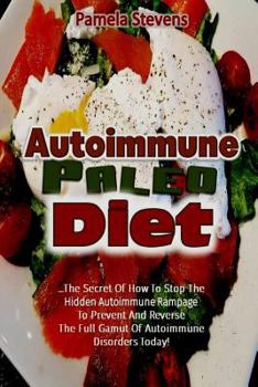 Paperback Autoimmune Paleo Diet: The Secret of How to Stop the Hidden Autoimmune Rampage to Prevent and Reverse the Full Gamut of Autoimmune Disorders Book