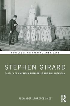 Stephen Girard: Captain of American Enterprise and Philanthropy (Routledge Historical Americans)