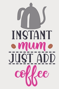 Instant Mum Just Add Coffee: Lined Notebook unique design for the Mom/Mum/Mother/Wife in your life.