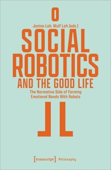 Paperback Social Robotics and the Good Life: The Normative Side of Forming Emotional Bonds with Robots Book