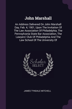 Paperback John Marshall: An Address Delivered On John Marshall Day, Feb. 4, 1901, Upon The Invitation Of The Law Association Of Philadelphia, T Book