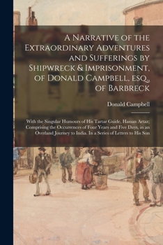 Paperback A Narrative of the Extraordinary Adventures and Sufferings by Shipwreck & Imprisonment, of Donald Campbell, Esq., of Barbreck: With the Singular Humou Book