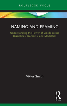 Hardcover Naming and Framing: Understanding the Power of Words Across Disciplines, Domains, and Modalities Book