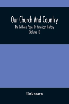 Our Church And Country: The Catholic Pages Of American History A Review Of The Achievements Of The Church And Her Sons In Amerca From The Disc