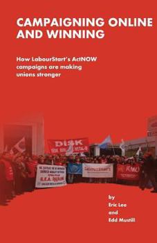 Paperback Campaigning Online and Winning: How LabourtStart's ActNOW Campaigns Are Making Unions Stronger Book