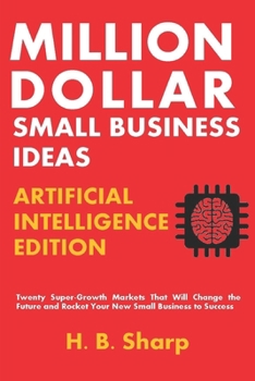Million Dollar Small Business Ideas-Artificial Intelligence: Twenty Super-Growth Markets That Will Change the Future and Rocket Your New Small Busines