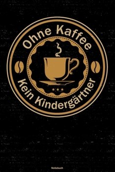 Ohne Kaffee kein Kindergärtner Notizbuch: Kindergärtner Journal DIN A5 liniert 120 Seiten Geschenk (German Edition)