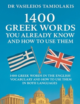 1400 Greek Words You Already Know and How to Use Them: 1400 Greek Words in the English Vocabulary and How to Use Them in Both Languages