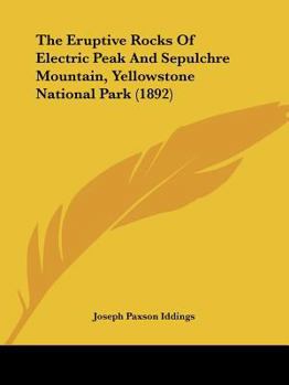 Paperback The Eruptive Rocks Of Electric Peak And Sepulchre Mountain, Yellowstone National Park (1892) Book