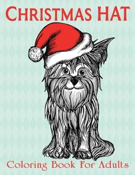 Christmas Hat Coloring Book For Adults: An Adult Coloring Book with Cheerful Santas, Silly Reindeer, Adorable Elves, Loving Animals, Happy Kids, and More!.Vol-1