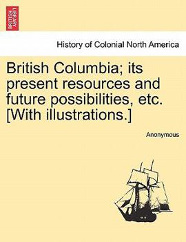 Paperback British Columbia; Its Present Resources and Future Possibilities, Etc. [With Illustrations.] Book