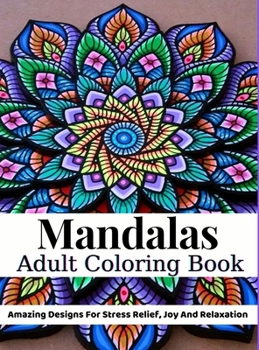 Mandalas Adult Coloring Book: Adult Coloring Book: Amazing Designs For Stress Relief, Joy And Relaxation