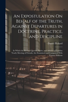 Paperback An Expostulation On Behalf of the Truth, Against Departures in Doctrine, Practice, and Discipline: In Which the Revised Queries, Rules, and Advices of Book