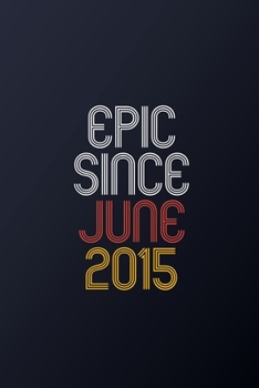 Epic Since June 2015: Blank Lined Journal, Happy Birthday Notebook, Diary Perfect Gift For Your Loved Ones
