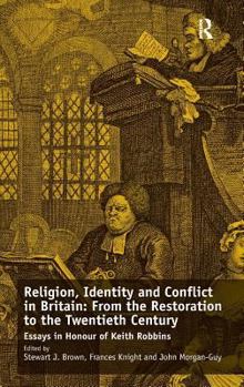 Religion, Identity and Conflict in Britain: From the Restoration to the Twentieth Century: Essays in Honour of Keith Robbins