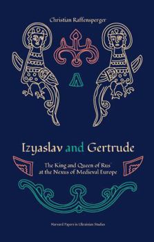 Paperback Izyaslav and Gertrude: The King and Queen of Rus' at the Nexus of Medieval Europe Book