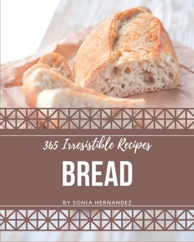 Paperback 365 Irresistible Bread Recipes: A Must-have Bread Cookbook for Everyone Book