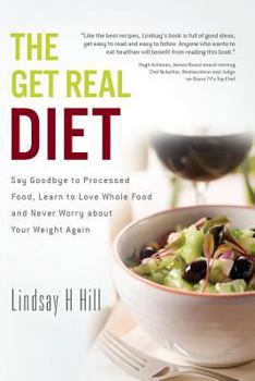 The Get Real Diet: Say Goodbye to Processed Food, Learn to Love Whole Food and Never Worry about Your Weight Again
