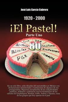 1920-2000 El Pastel! Parte Uno: En Un Solo Libro, Ocho Decadas del Narcotrafico En Mexico Con Declaraciones Ministeriales y Testimonios de Algunos de Sus Protagonistas. Rigurosa Recopilacion de Las Co