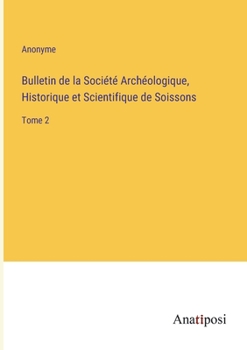 Bulletin de la Société Archéologique, Historique et Scientifique de Soissons: Tome 2