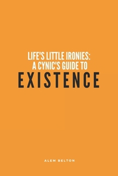 Life's Little Ironies: A Cynic's Guide to Existence: Hilarious, Funny, Jokes About Life and Human Nature