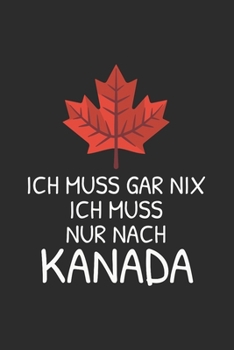 Kanada Notizbuch: Ich muss gar nix - Ich muss nur nach Kanada / 6x9 Zoll / 120 linierte Seiten (German Edition)