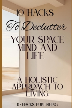 Paperback 10 Hacks to Declutter Your Space, Mind, and Life: A Holistic Approach to Living Book