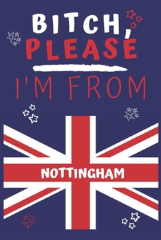 Paperback Bitch Please I'm From Nottingham: Perfect Gag Gift For Someone From Nottingham! - Blank Lined Notebook Journal - 120 Pages 6 x 9 Format - Office - Gif Book