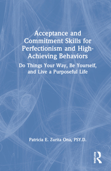 Hardcover Acceptance and Commitment Skills for Perfectionism and High-Achieving Behaviors: Do Things Your Way, Be Yourself, and Live a Purposeful Life Book
