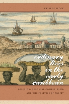 Ordinary Lives in the Early Caribbean: Religion, Colonial Competition, and the Politics of Profit - Book  of the Early American Places