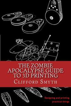 Paperback The Zombie Apocalypse Guide to 3D printing: Designing and printing practical objects Book