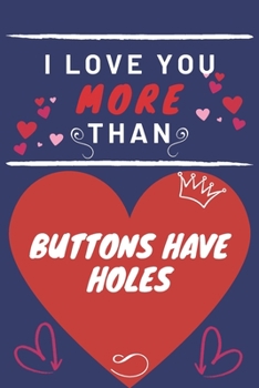 Paperback I Love You More Than Buttons Have Holes: Perfect Valentines Day Gift - Blank Lined Notebook Journal - 120 Pages 6 x 9 Format - Funny and Cheeky Book