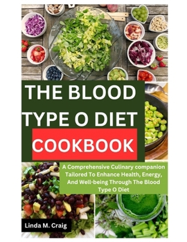 The Blood Type O Diet Cookbook: A Comprehensive Culinary Companion Tailored to Enhance Health, Energy, and Well-Being through the Blood Type O Diet