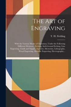 Paperback The Art of Engraving: With the Various Modes of Operation, Under the Following Different Divisions; Etching, Soft-ground Etching, Line Engra Book